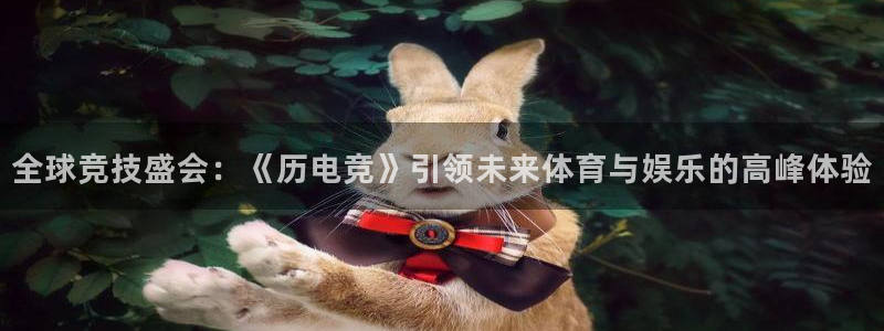 一竞技测速：全球竞技盛会：《历电竞》引领未来体育与娱乐的高峰体验