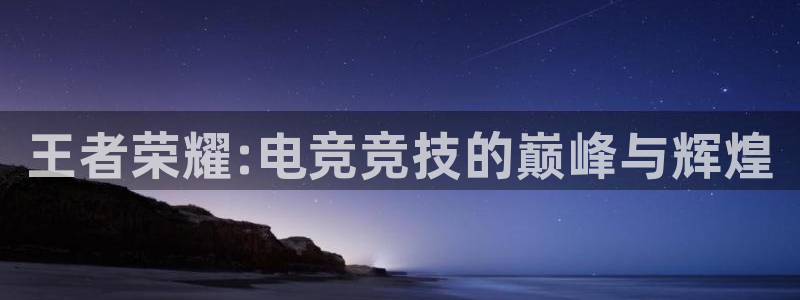 一竞技app：王者荣耀:电竞竞技的巅峰与辉煌