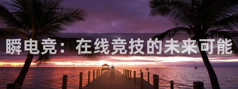 一竞技app下载：瞬电竞：在线竞技的未来可能